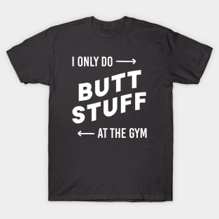 I only do butt stuff at the gym T-Shirt